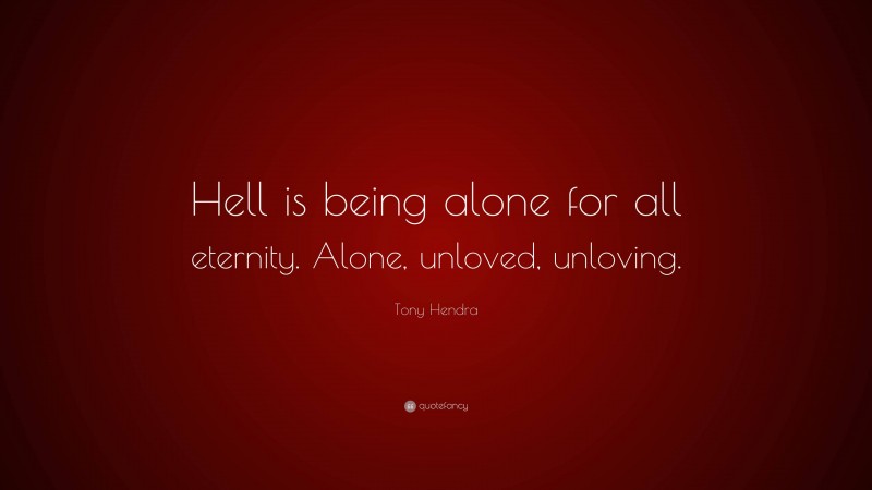 Tony Hendra Quote: “Hell is being alone for all eternity. Alone, unloved, unloving.”