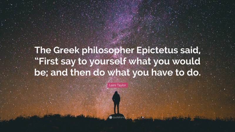 Laini Taylor Quote: “The Greek philosopher Epictetus said, “First say to yourself what you would be; and then do what you have to do.”