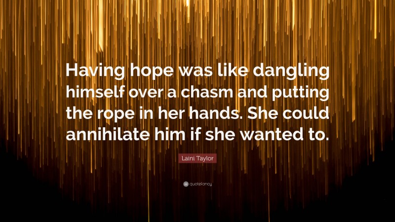 Laini Taylor Quote: “Having hope was like dangling himself over a chasm and putting the rope in her hands. She could annihilate him if she wanted to.”