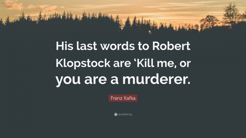 Franz Kafka Quote: “His last words to Robert Klopstock are ‘Kill me, or you are a murderer.”