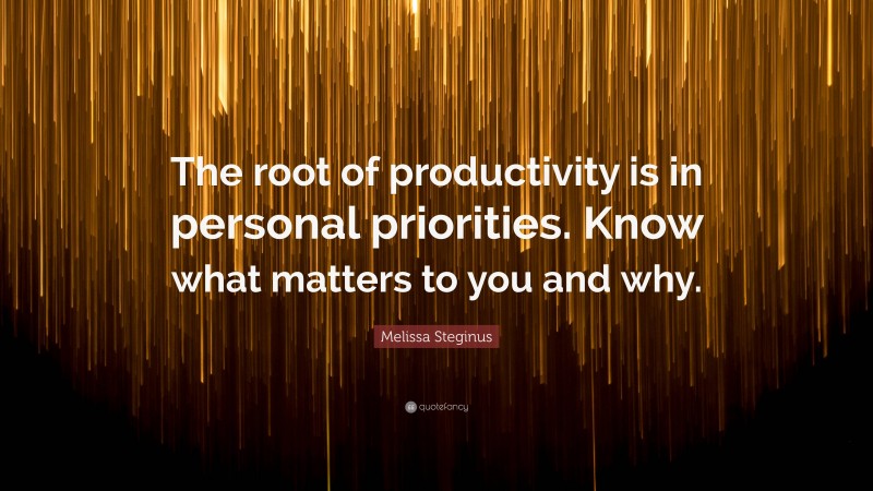 Melissa Steginus Quote: “The root of productivity is in personal priorities. Know what matters to you and why.”