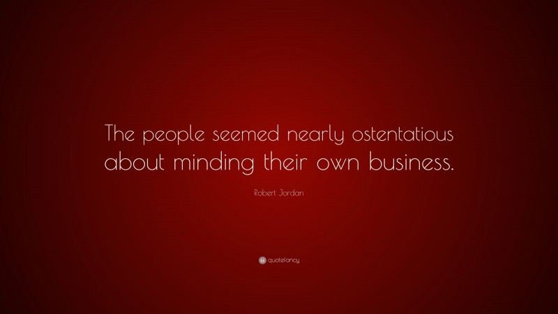 Robert Jordan Quote: “The people seemed nearly ostentatious about minding their own business.”