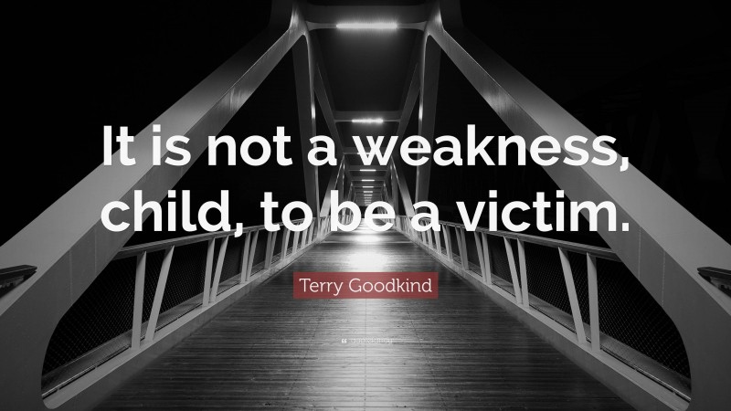 Terry Goodkind Quote: “It is not a weakness, child, to be a victim.”