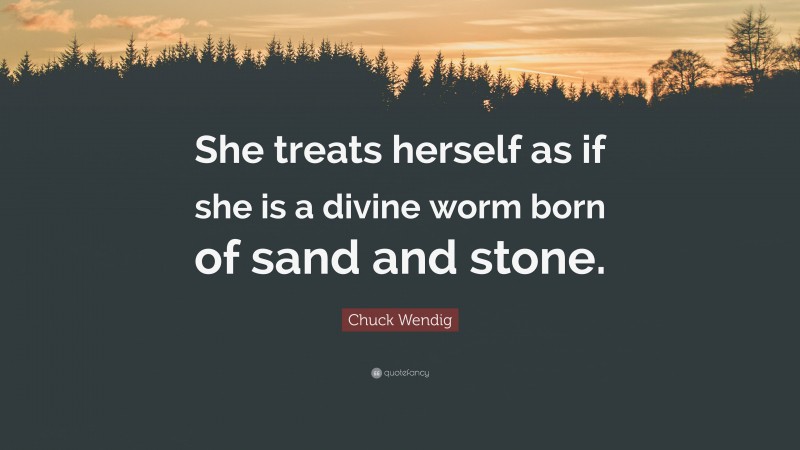 Chuck Wendig Quote: “She treats herself as if she is a divine worm born of sand and stone.”