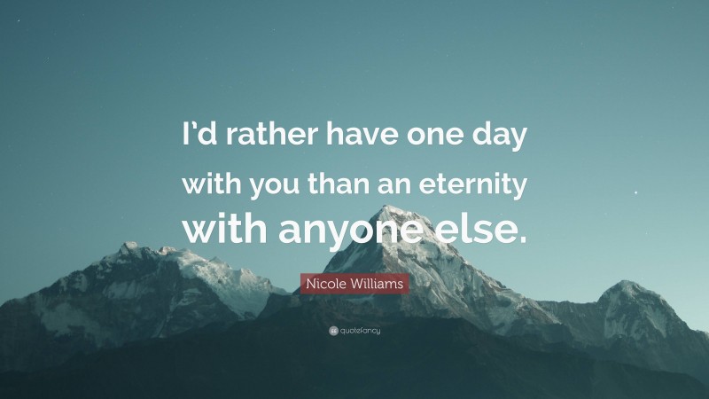 Nicole Williams Quote: “I’d rather have one day with you than an eternity with anyone else.”