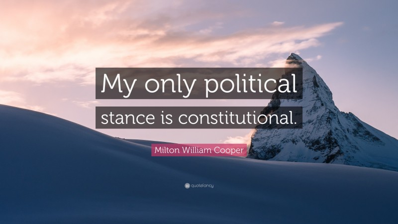 Milton William Cooper Quote: “My only political stance is constitutional.”