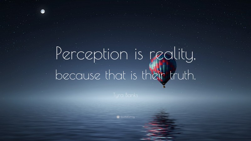 Tyra Banks Quote: “Perception is reality, because that is their truth.”