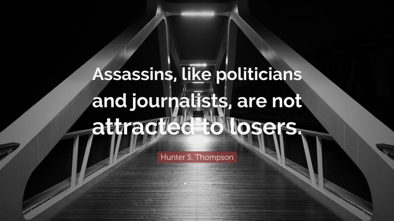 Hunter S. Thompson Quote: “Assassins, like politicians and journalists, are not attracted to losers.”