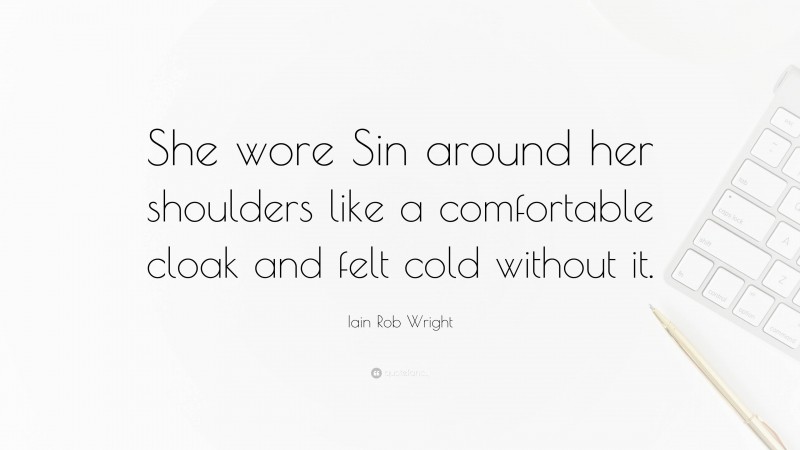Iain Rob Wright Quote: “She wore Sin around her shoulders like a comfortable cloak and felt cold without it.”