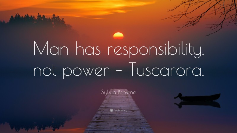 Sylvia Browne Quote: “Man has responsibility, not power – Tuscarora.”