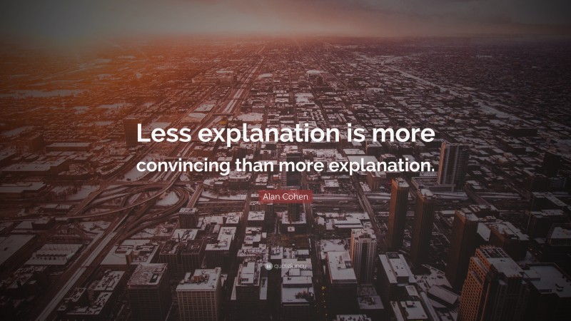 Alan Cohen Quote: “Less explanation is more convincing than more explanation.”