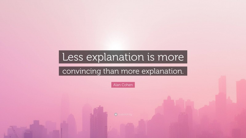 Alan Cohen Quote: “Less explanation is more convincing than more explanation.”