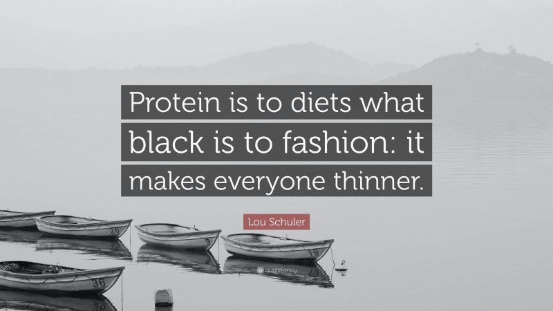 Lou Schuler Quote: “Protein is to diets what black is to fashion: it makes everyone thinner.”