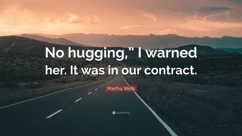 Martha Wells Quote: “No hugging,” I warned her. It was in our contract.”