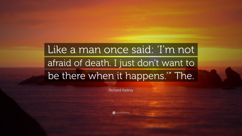 Richard Kadrey Quote: “Like a man once said: ‘I’m not afraid of death. I just don’t want to be there when it happens.’” The.”