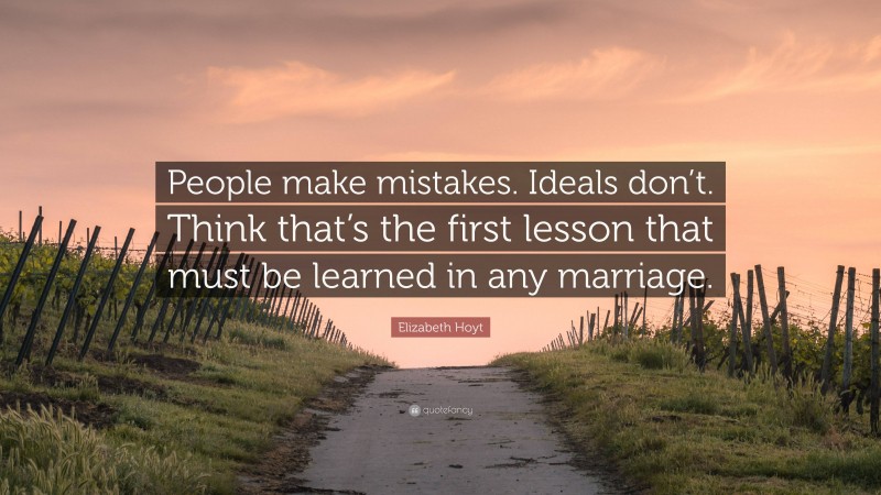 Elizabeth Hoyt Quote: “People make mistakes. Ideals don’t. Think that’s the first lesson that must be learned in any marriage.”