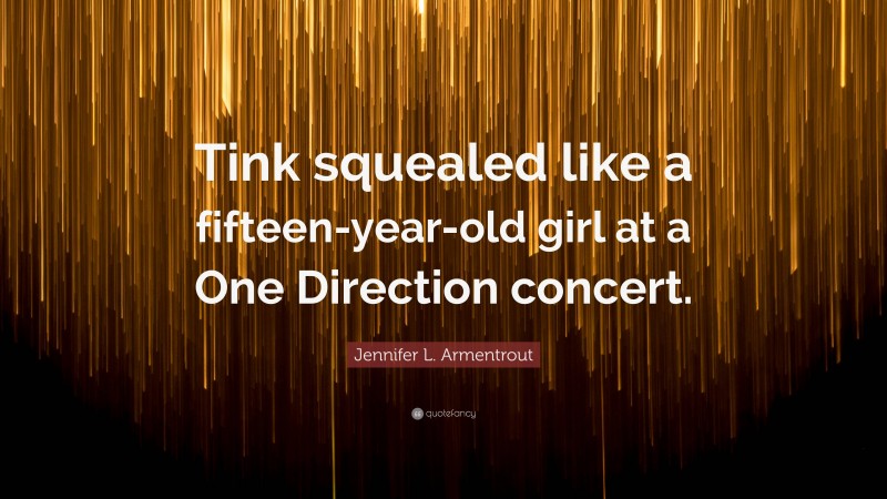 Jennifer L. Armentrout Quote: “Tink squealed like a fifteen-year-old girl at a One Direction concert.”