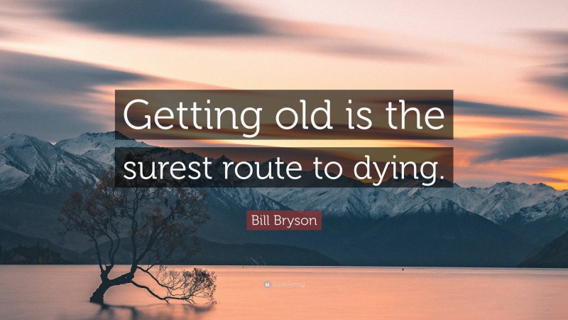 Bill Bryson Quote: “Getting old is the surest route to dying.”