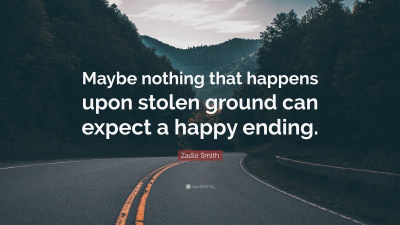 Zadie Smith Quote: “Maybe nothing that happens upon stolen ground can expect a happy ending.”