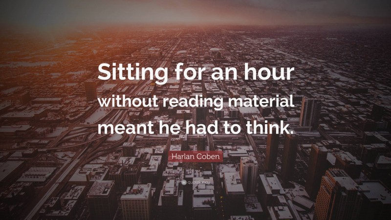 Harlan Coben Quote: “Sitting for an hour without reading material meant he had to think.”