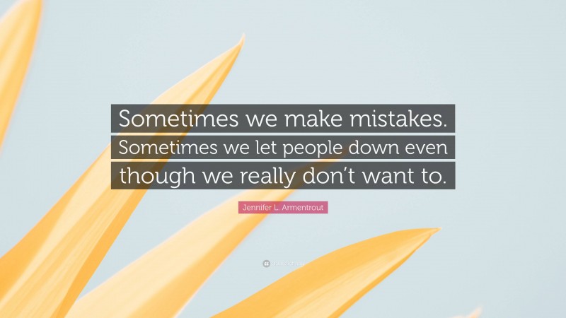 Jennifer L. Armentrout Quote: “Sometimes we make mistakes. Sometimes we let people down even though we really don’t want to.”