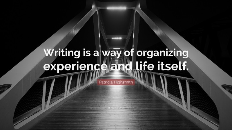 Patricia Highsmith Quote: “Writing is a way of organizing experience and life itself.”