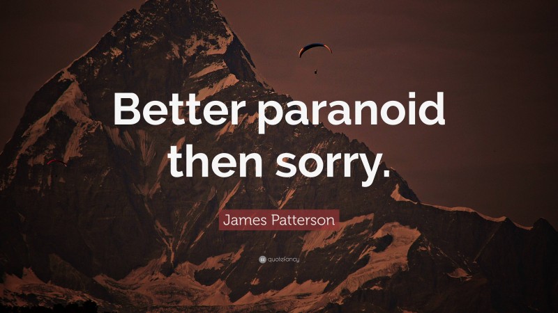 James Patterson Quote: “Better paranoid then sorry.”