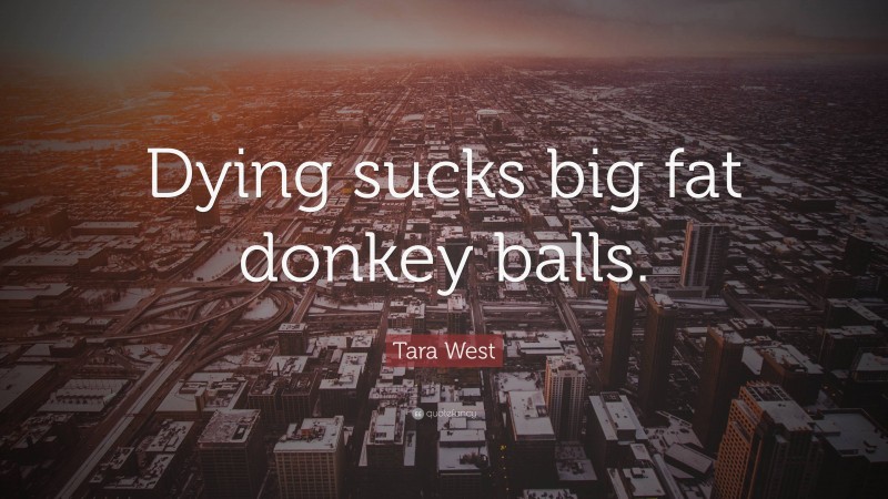 Tara West Quote: “Dying sucks big fat donkey balls.”