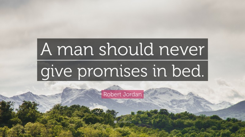 Robert Jordan Quote: “A man should never give promises in bed.”