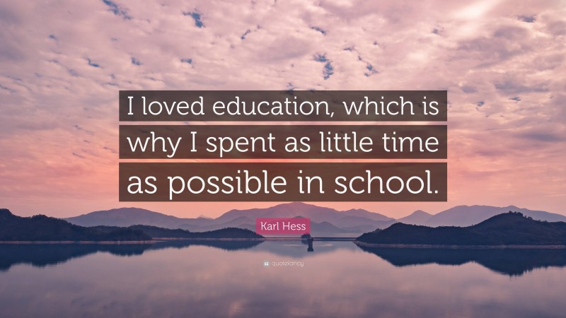 Karl Hess Quote: “I loved education, which is why I spent as little time as possible in school.”