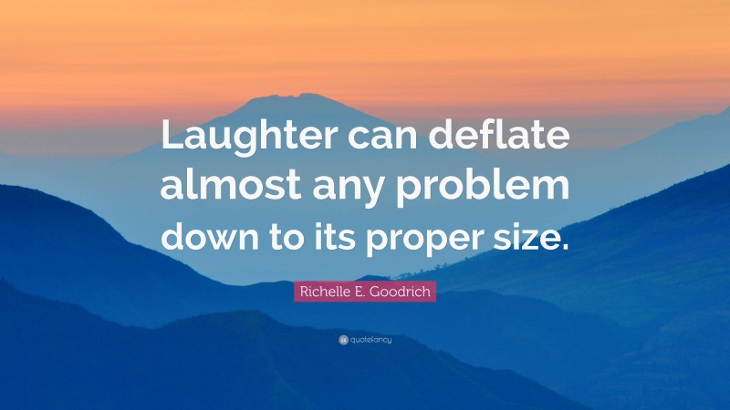 Richelle E. Goodrich Quote: “Laughter can deflate almost any problem down to its proper size.”