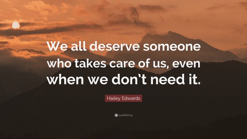 Hailey Edwards Quote: “We all deserve someone who takes care of us, even when we don’t need it.”