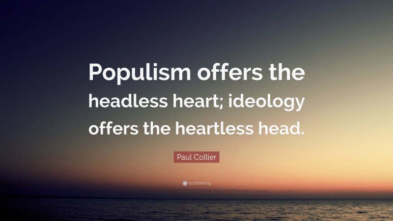 Paul Collier Quote: “Populism offers the headless heart; ideology offers the heartless head.”