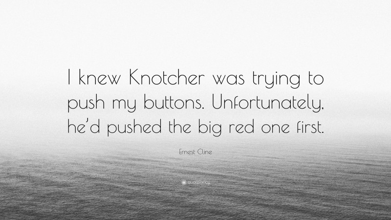 Ernest Cline Quote: “I knew Knotcher was trying to push my buttons. Unfortunately, he’d pushed the big red one first.”