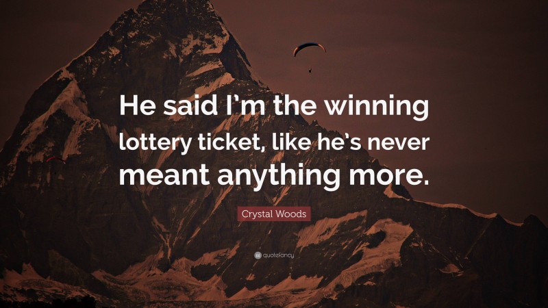 Crystal Woods Quote: “He said I’m the winning lottery ticket, like he’s never meant anything more.”