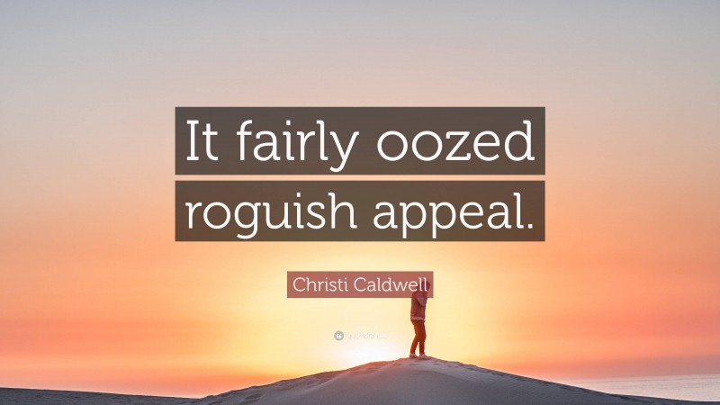 Christi Caldwell Quote: “It fairly oozed roguish appeal.”