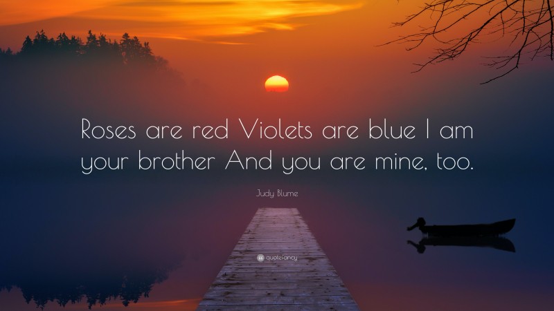 Judy Blume Quote: “Roses are red Violets are blue I am your brother And you are mine, too.”