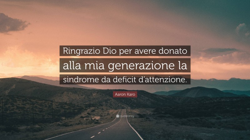 Aaron Karo Quote: “Ringrazio Dio per avere donato alla mia generazione la sindrome da deficit d’attenzione.”