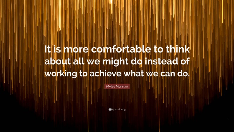 Myles Munroe Quote: “It is more comfortable to think about all we might do instead of working to achieve what we can do.”