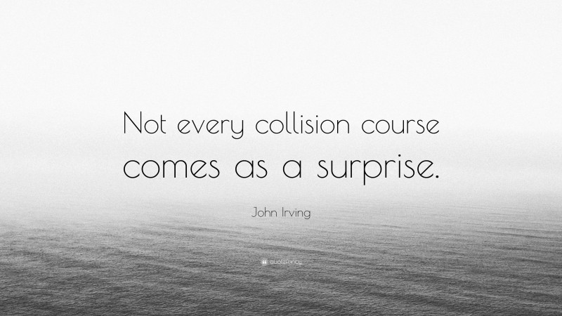 John Irving Quote: “Not every collision course comes as a surprise.”