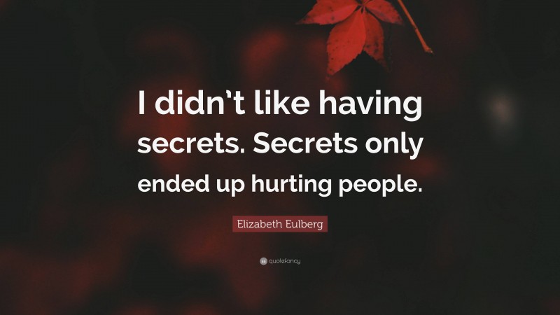 Elizabeth Eulberg Quote: “I didn’t like having secrets. Secrets only ended up hurting people.”