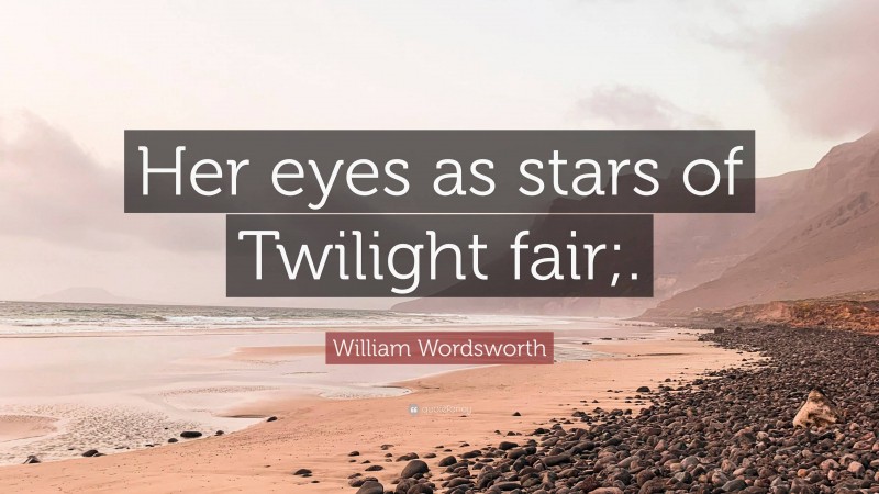William Wordsworth Quote: “Her eyes as stars of Twilight fair;.”