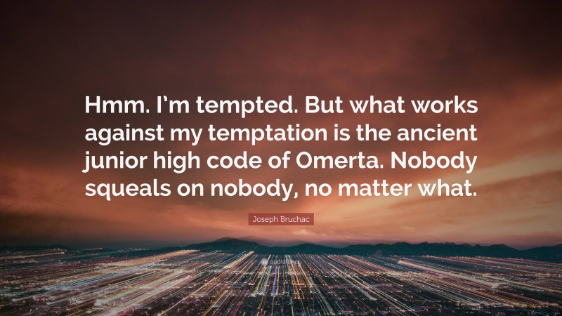 Joseph Bruchac Quote: “Hmm. I’m tempted. But what works against my temptation is the ancient junior high code of Omerta. Nobody squeals on nobody, no matter what.”