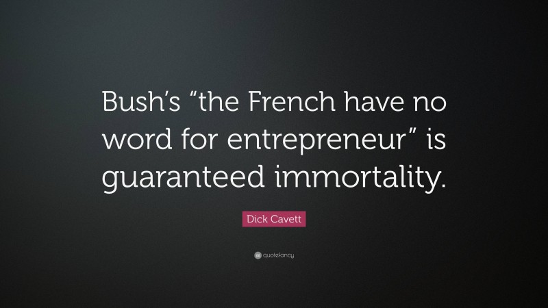 Dick Cavett Quote: “Bush’s “the French have no word for entrepreneur” is guaranteed immortality.”