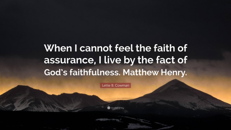 Lettie B. Cowman Quote: “When I cannot feel the faith of assurance, I live by the fact of God’s faithfulness. Matthew Henry.”