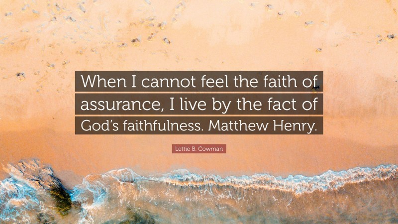 Lettie B. Cowman Quote: “When I cannot feel the faith of assurance, I live by the fact of God’s faithfulness. Matthew Henry.”