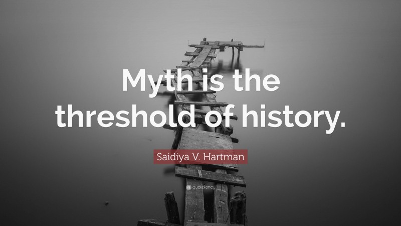 Saidiya V. Hartman Quote: “Myth is the threshold of history.”