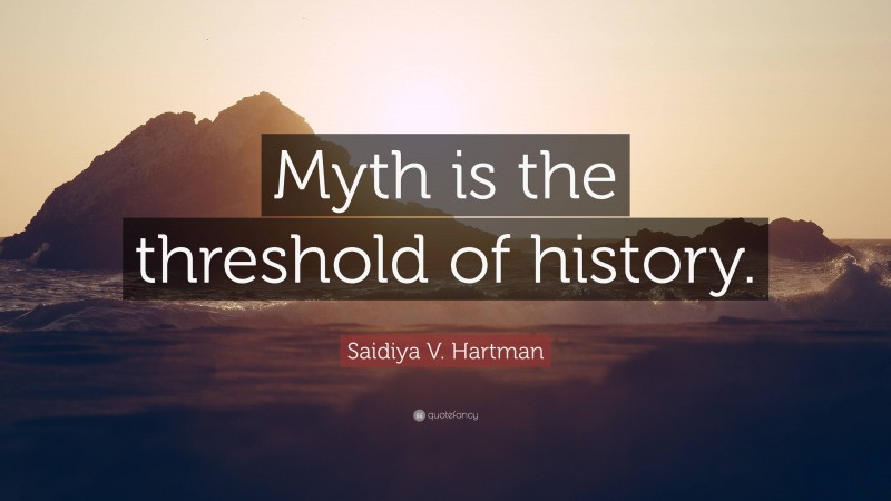 Saidiya V. Hartman Quote: “Myth is the threshold of history.”