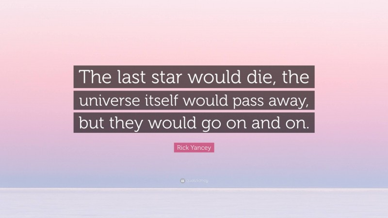 Rick Yancey Quote: “The last star would die, the universe itself would pass away, but they would go on and on.”