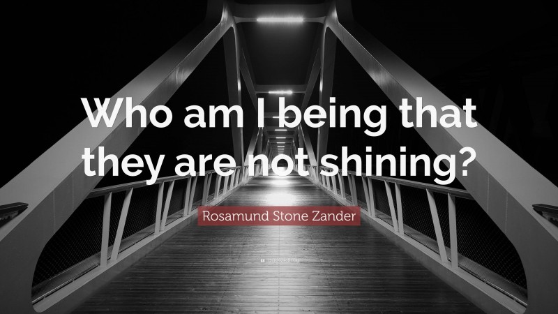 Rosamund Stone Zander Quote: “Who am I being that they are not shining?”